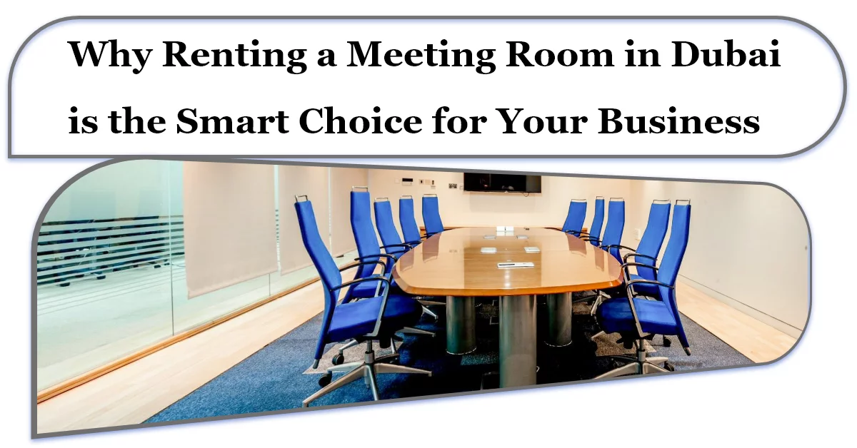 Why Renting a Meeting Room in Dubai is the Smart Choice for Your Business